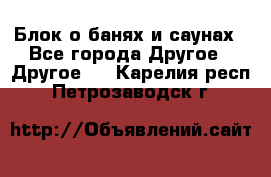 Блок о банях и саунах - Все города Другое » Другое   . Карелия респ.,Петрозаводск г.